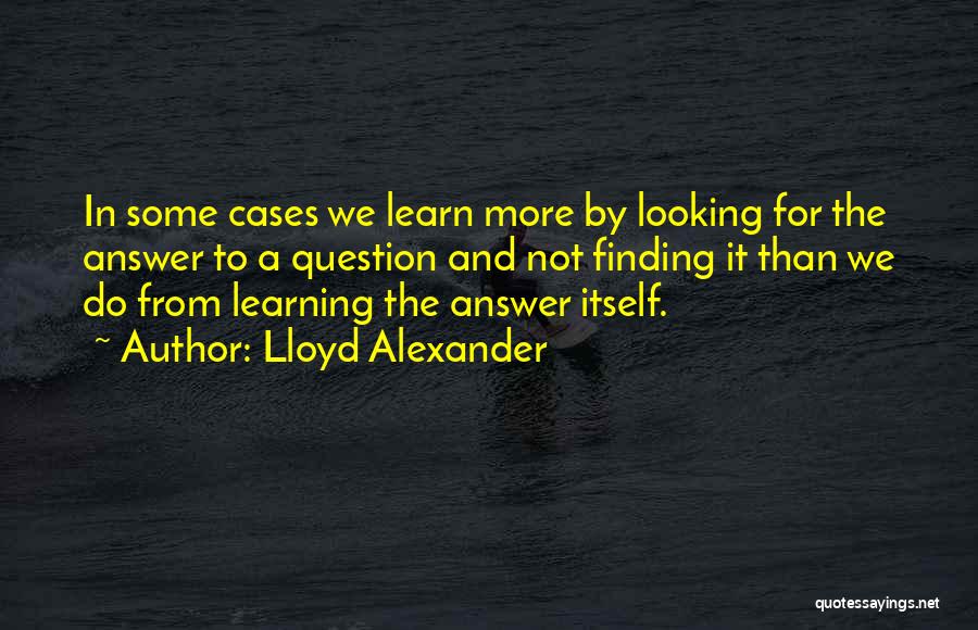 Lloyd Alexander Quotes: In Some Cases We Learn More By Looking For The Answer To A Question And Not Finding It Than We