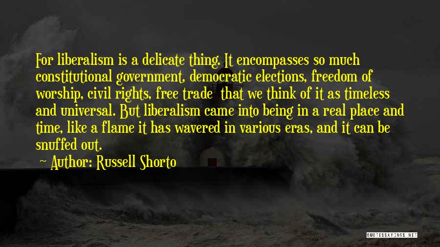 Russell Shorto Quotes: For Liberalism Is A Delicate Thing. It Encompasses So Much Constitutional Government, Democratic Elections, Freedom Of Worship, Civil Rights, Free