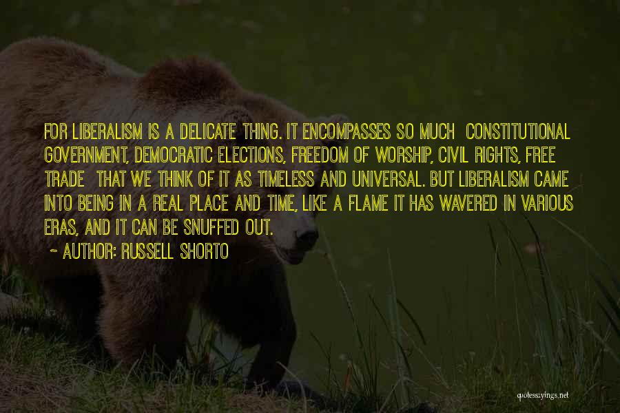 Russell Shorto Quotes: For Liberalism Is A Delicate Thing. It Encompasses So Much Constitutional Government, Democratic Elections, Freedom Of Worship, Civil Rights, Free