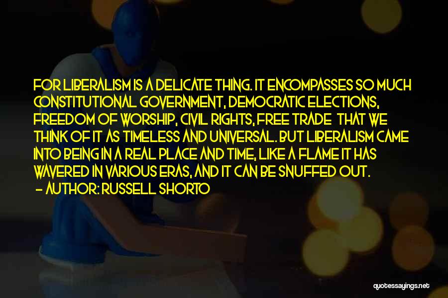 Russell Shorto Quotes: For Liberalism Is A Delicate Thing. It Encompasses So Much Constitutional Government, Democratic Elections, Freedom Of Worship, Civil Rights, Free