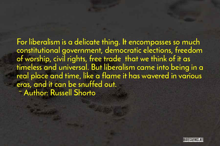 Russell Shorto Quotes: For Liberalism Is A Delicate Thing. It Encompasses So Much Constitutional Government, Democratic Elections, Freedom Of Worship, Civil Rights, Free