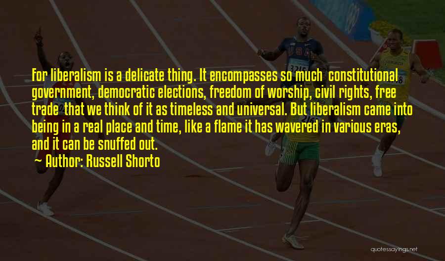 Russell Shorto Quotes: For Liberalism Is A Delicate Thing. It Encompasses So Much Constitutional Government, Democratic Elections, Freedom Of Worship, Civil Rights, Free