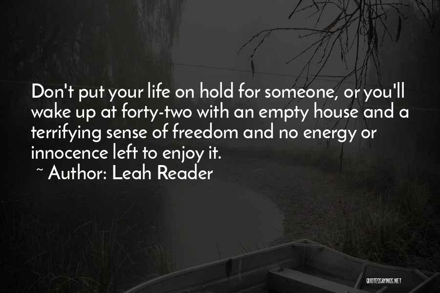Leah Reader Quotes: Don't Put Your Life On Hold For Someone, Or You'll Wake Up At Forty-two With An Empty House And A
