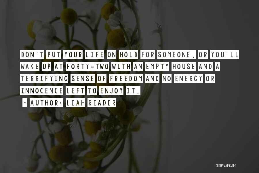 Leah Reader Quotes: Don't Put Your Life On Hold For Someone, Or You'll Wake Up At Forty-two With An Empty House And A