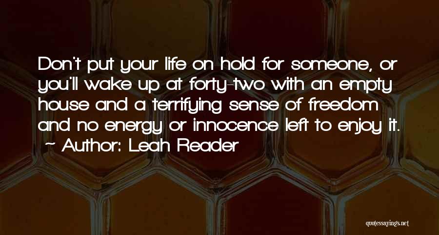 Leah Reader Quotes: Don't Put Your Life On Hold For Someone, Or You'll Wake Up At Forty-two With An Empty House And A