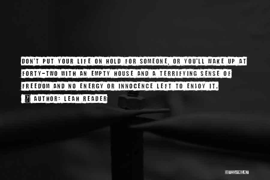 Leah Reader Quotes: Don't Put Your Life On Hold For Someone, Or You'll Wake Up At Forty-two With An Empty House And A