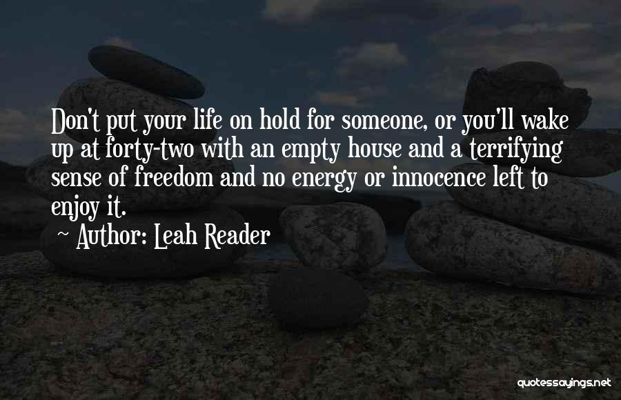 Leah Reader Quotes: Don't Put Your Life On Hold For Someone, Or You'll Wake Up At Forty-two With An Empty House And A