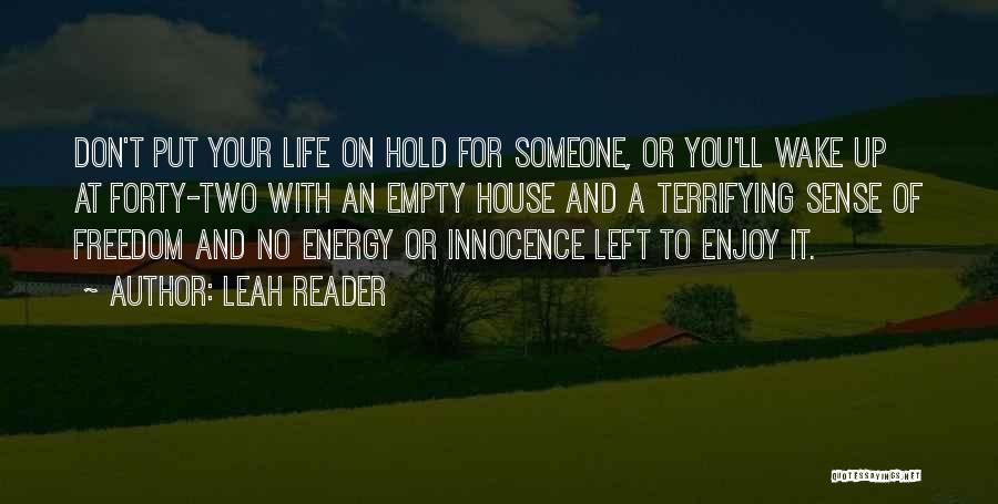 Leah Reader Quotes: Don't Put Your Life On Hold For Someone, Or You'll Wake Up At Forty-two With An Empty House And A