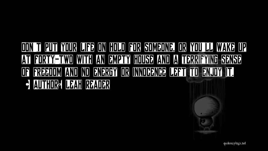 Leah Reader Quotes: Don't Put Your Life On Hold For Someone, Or You'll Wake Up At Forty-two With An Empty House And A