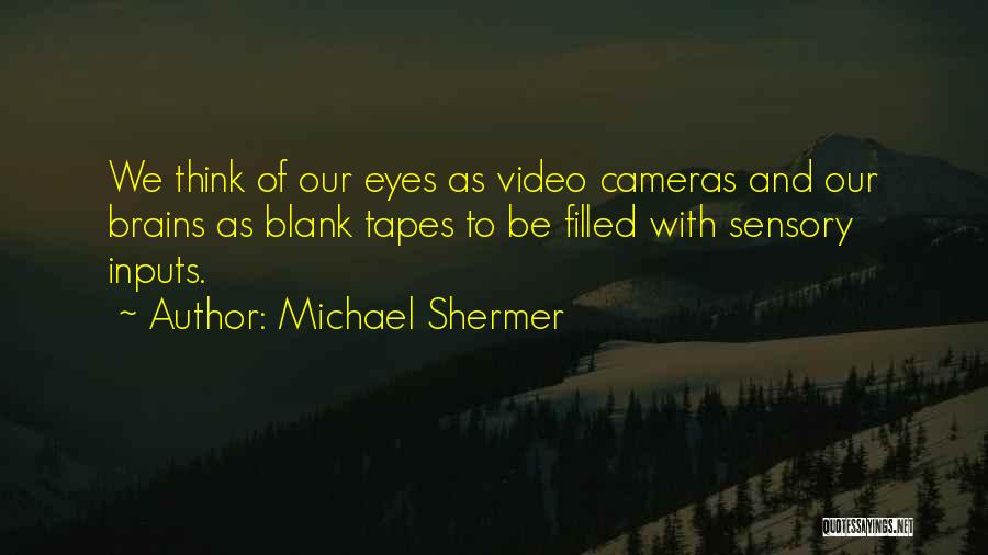 Michael Shermer Quotes: We Think Of Our Eyes As Video Cameras And Our Brains As Blank Tapes To Be Filled With Sensory Inputs.