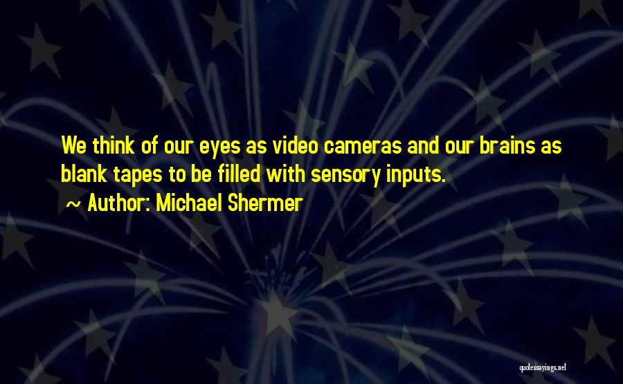 Michael Shermer Quotes: We Think Of Our Eyes As Video Cameras And Our Brains As Blank Tapes To Be Filled With Sensory Inputs.