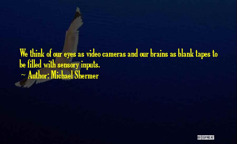 Michael Shermer Quotes: We Think Of Our Eyes As Video Cameras And Our Brains As Blank Tapes To Be Filled With Sensory Inputs.