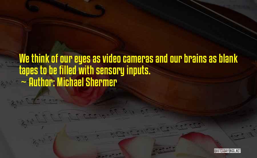 Michael Shermer Quotes: We Think Of Our Eyes As Video Cameras And Our Brains As Blank Tapes To Be Filled With Sensory Inputs.