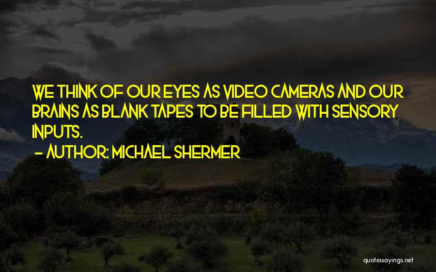 Michael Shermer Quotes: We Think Of Our Eyes As Video Cameras And Our Brains As Blank Tapes To Be Filled With Sensory Inputs.