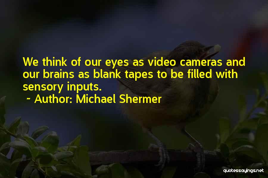 Michael Shermer Quotes: We Think Of Our Eyes As Video Cameras And Our Brains As Blank Tapes To Be Filled With Sensory Inputs.
