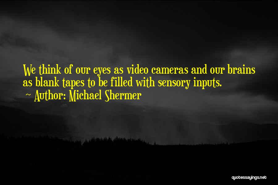 Michael Shermer Quotes: We Think Of Our Eyes As Video Cameras And Our Brains As Blank Tapes To Be Filled With Sensory Inputs.