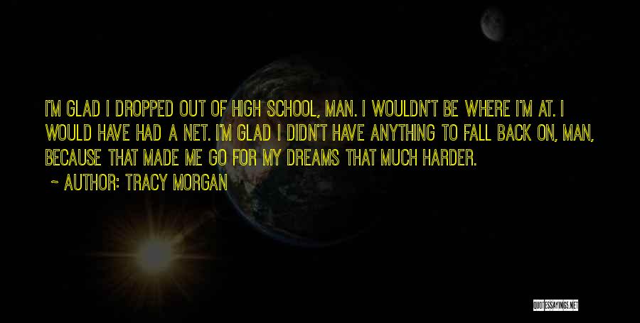 Tracy Morgan Quotes: I'm Glad I Dropped Out Of High School, Man. I Wouldn't Be Where I'm At. I Would Have Had A