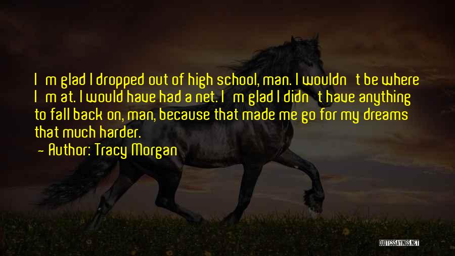 Tracy Morgan Quotes: I'm Glad I Dropped Out Of High School, Man. I Wouldn't Be Where I'm At. I Would Have Had A
