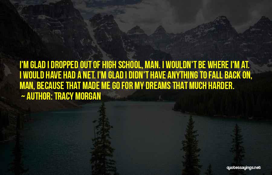 Tracy Morgan Quotes: I'm Glad I Dropped Out Of High School, Man. I Wouldn't Be Where I'm At. I Would Have Had A