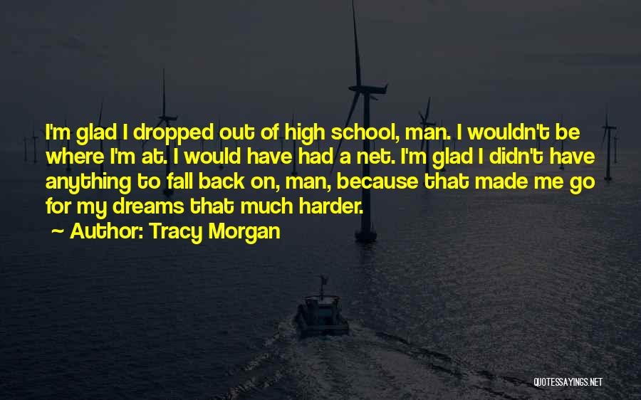 Tracy Morgan Quotes: I'm Glad I Dropped Out Of High School, Man. I Wouldn't Be Where I'm At. I Would Have Had A