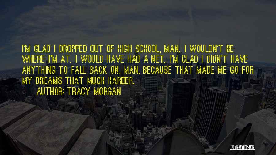 Tracy Morgan Quotes: I'm Glad I Dropped Out Of High School, Man. I Wouldn't Be Where I'm At. I Would Have Had A