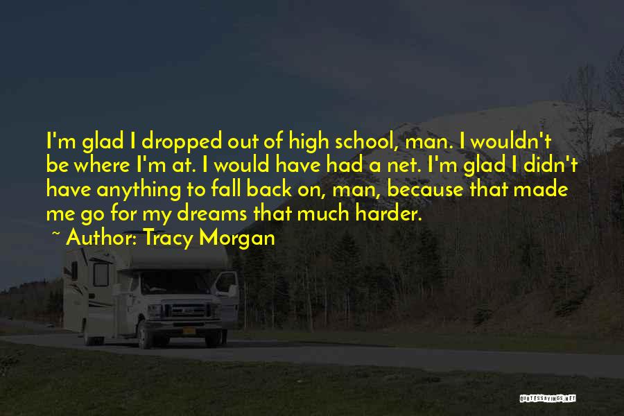 Tracy Morgan Quotes: I'm Glad I Dropped Out Of High School, Man. I Wouldn't Be Where I'm At. I Would Have Had A