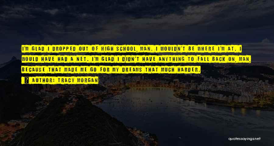 Tracy Morgan Quotes: I'm Glad I Dropped Out Of High School, Man. I Wouldn't Be Where I'm At. I Would Have Had A