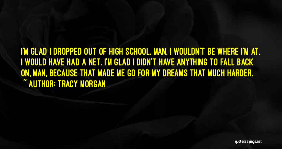 Tracy Morgan Quotes: I'm Glad I Dropped Out Of High School, Man. I Wouldn't Be Where I'm At. I Would Have Had A