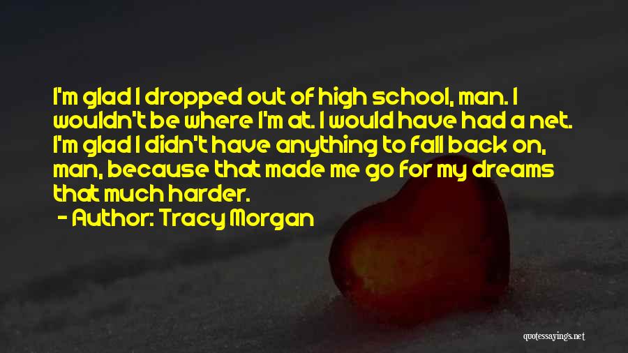 Tracy Morgan Quotes: I'm Glad I Dropped Out Of High School, Man. I Wouldn't Be Where I'm At. I Would Have Had A