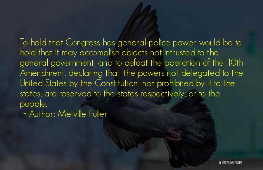 Melville Fuller Quotes: To Hold That Congress Has General Police Power Would Be To Hold That It May Accomplish Objects Not Intrusted To