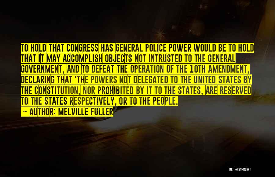 Melville Fuller Quotes: To Hold That Congress Has General Police Power Would Be To Hold That It May Accomplish Objects Not Intrusted To