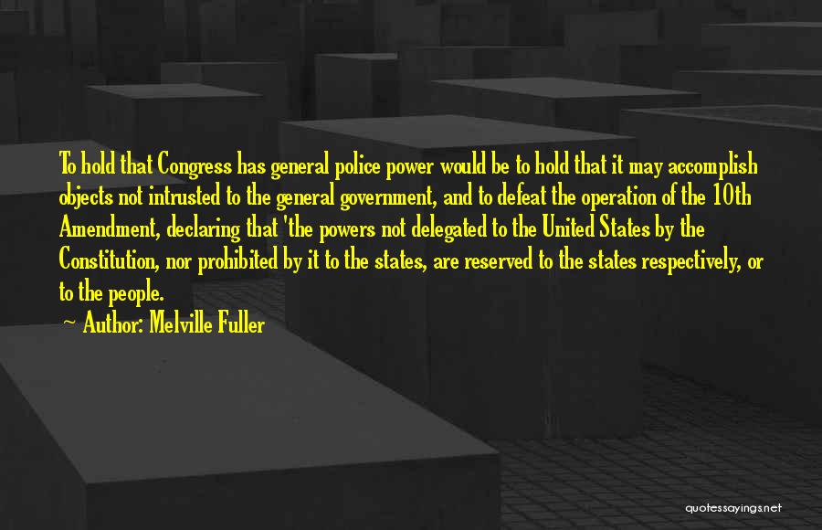 Melville Fuller Quotes: To Hold That Congress Has General Police Power Would Be To Hold That It May Accomplish Objects Not Intrusted To