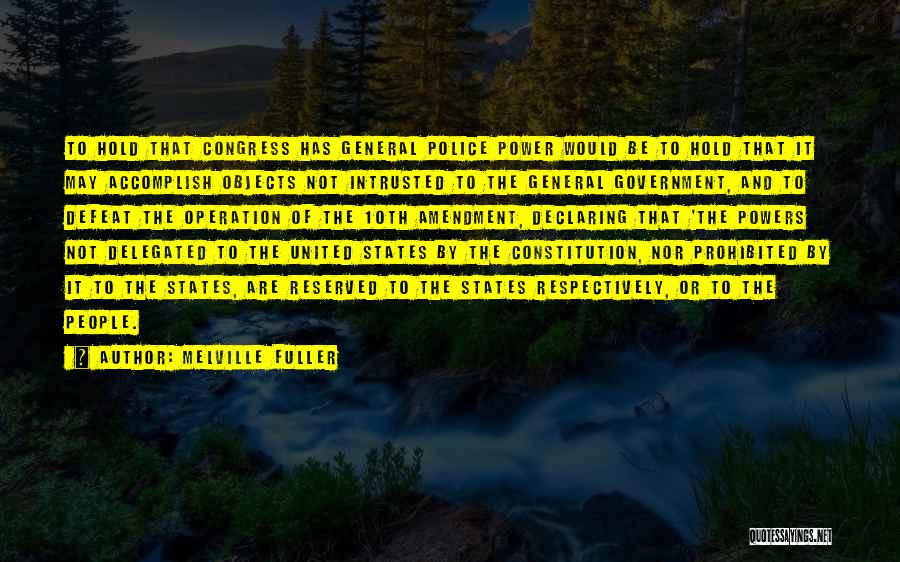 Melville Fuller Quotes: To Hold That Congress Has General Police Power Would Be To Hold That It May Accomplish Objects Not Intrusted To