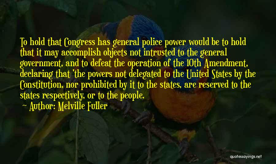 Melville Fuller Quotes: To Hold That Congress Has General Police Power Would Be To Hold That It May Accomplish Objects Not Intrusted To