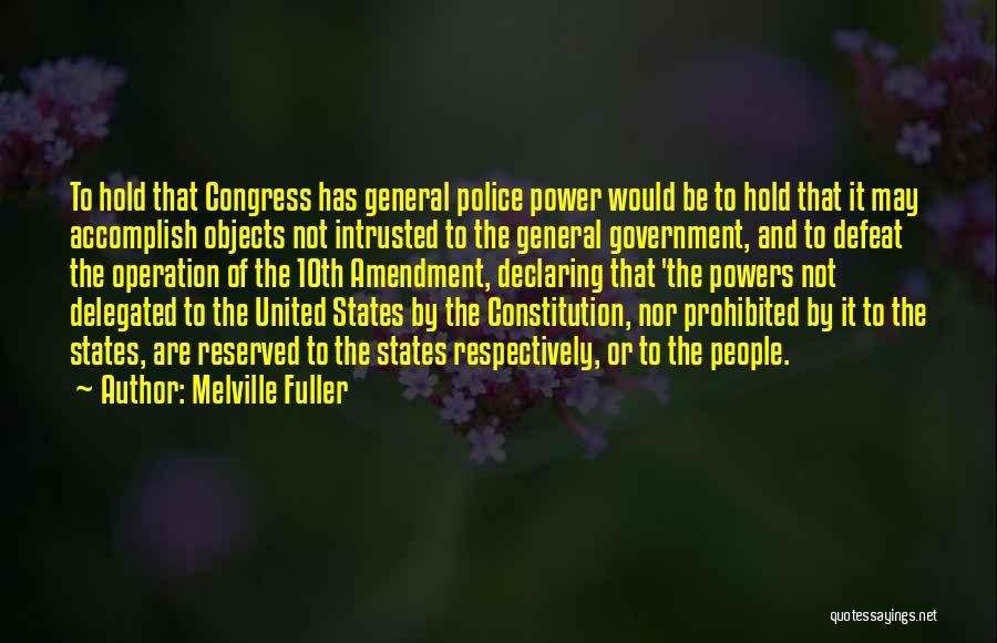 Melville Fuller Quotes: To Hold That Congress Has General Police Power Would Be To Hold That It May Accomplish Objects Not Intrusted To