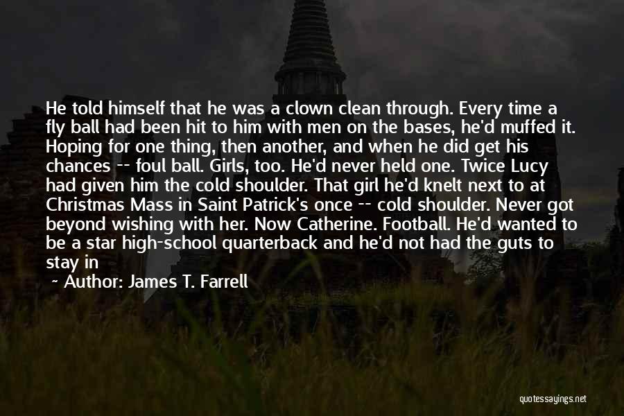 James T. Farrell Quotes: He Told Himself That He Was A Clown Clean Through. Every Time A Fly Ball Had Been Hit To Him