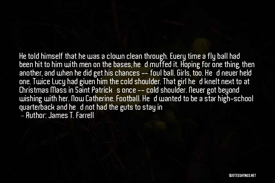 James T. Farrell Quotes: He Told Himself That He Was A Clown Clean Through. Every Time A Fly Ball Had Been Hit To Him