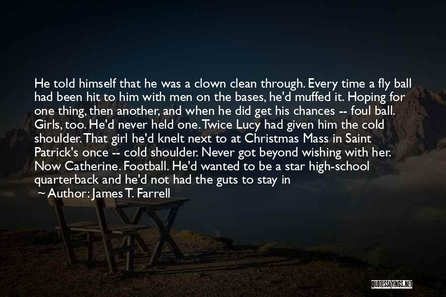 James T. Farrell Quotes: He Told Himself That He Was A Clown Clean Through. Every Time A Fly Ball Had Been Hit To Him