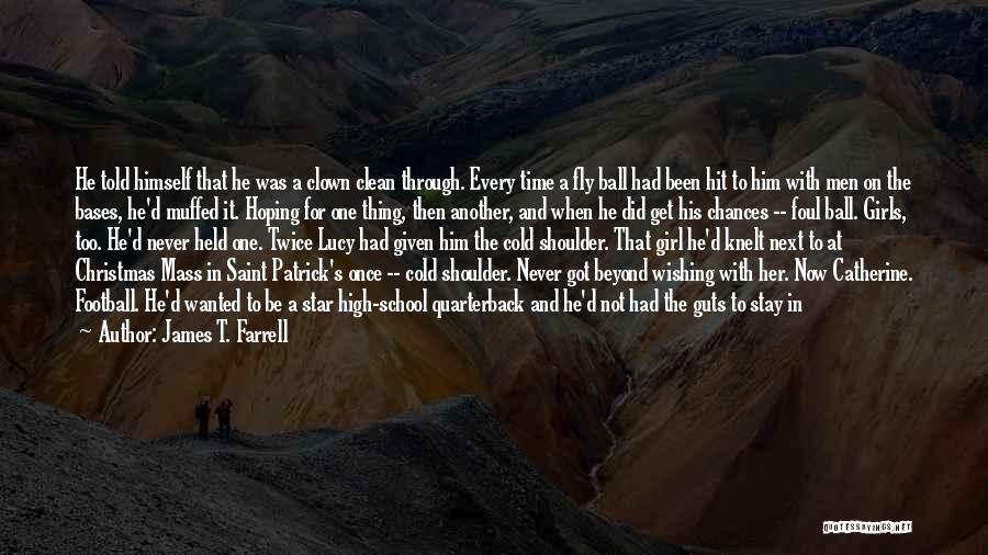 James T. Farrell Quotes: He Told Himself That He Was A Clown Clean Through. Every Time A Fly Ball Had Been Hit To Him