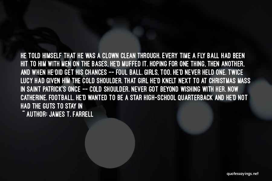 James T. Farrell Quotes: He Told Himself That He Was A Clown Clean Through. Every Time A Fly Ball Had Been Hit To Him