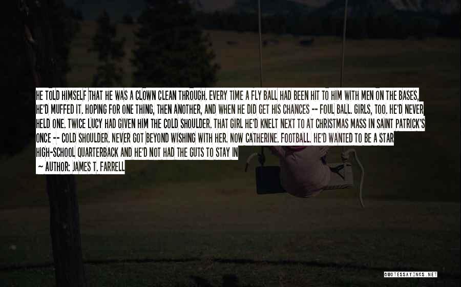 James T. Farrell Quotes: He Told Himself That He Was A Clown Clean Through. Every Time A Fly Ball Had Been Hit To Him