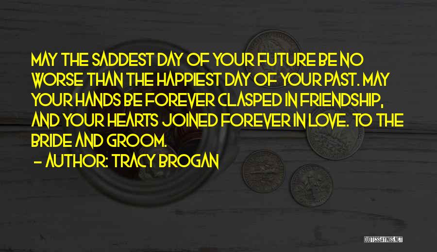 Tracy Brogan Quotes: May The Saddest Day Of Your Future Be No Worse Than The Happiest Day Of Your Past. May Your Hands