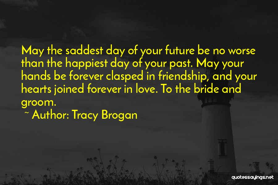 Tracy Brogan Quotes: May The Saddest Day Of Your Future Be No Worse Than The Happiest Day Of Your Past. May Your Hands