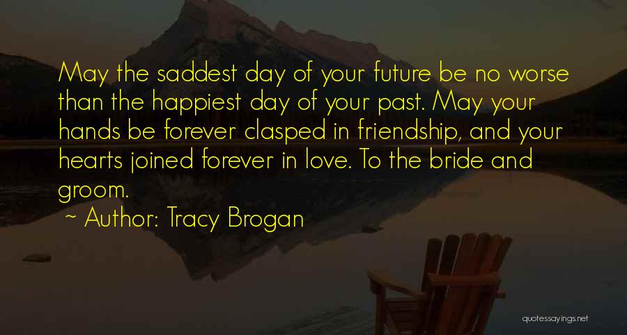 Tracy Brogan Quotes: May The Saddest Day Of Your Future Be No Worse Than The Happiest Day Of Your Past. May Your Hands