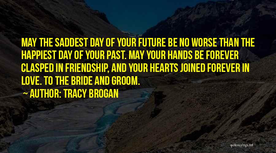 Tracy Brogan Quotes: May The Saddest Day Of Your Future Be No Worse Than The Happiest Day Of Your Past. May Your Hands
