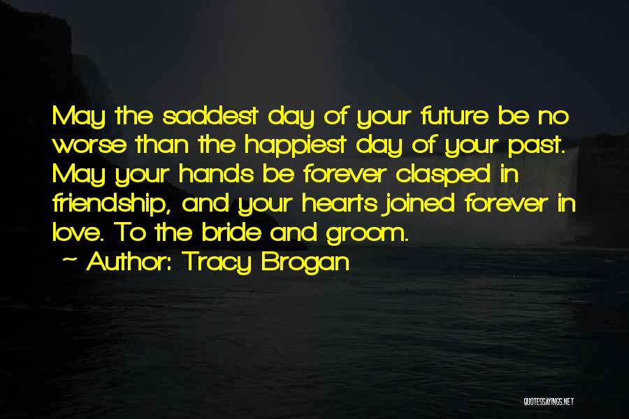 Tracy Brogan Quotes: May The Saddest Day Of Your Future Be No Worse Than The Happiest Day Of Your Past. May Your Hands