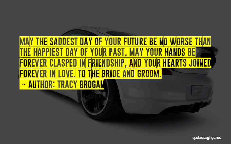 Tracy Brogan Quotes: May The Saddest Day Of Your Future Be No Worse Than The Happiest Day Of Your Past. May Your Hands