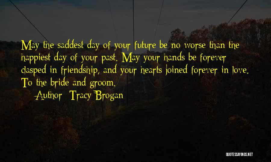 Tracy Brogan Quotes: May The Saddest Day Of Your Future Be No Worse Than The Happiest Day Of Your Past. May Your Hands