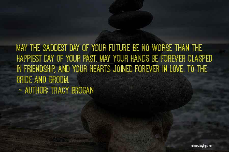 Tracy Brogan Quotes: May The Saddest Day Of Your Future Be No Worse Than The Happiest Day Of Your Past. May Your Hands