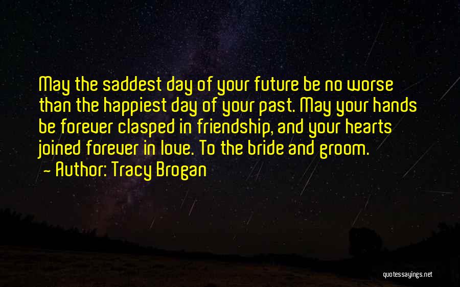 Tracy Brogan Quotes: May The Saddest Day Of Your Future Be No Worse Than The Happiest Day Of Your Past. May Your Hands